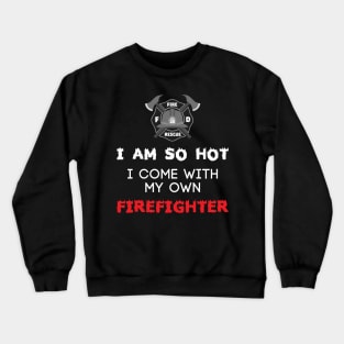 I Am So Hot I Come With My Own Firefighter - Fire Fighter Crewneck Sweatshirt